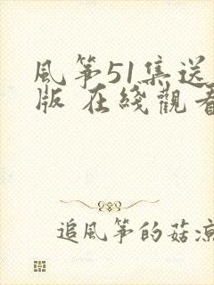 风筝51集送审版 在线观看侠客分享