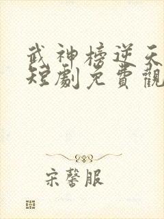 武神榜逆天改命短剧免费观看