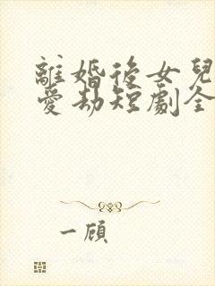 离婚后女儿的偏爱劫短剧全集完整版