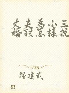 丈夫为小三要离婚该怎样挽救