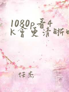 1080p看4k会更清晰吗
