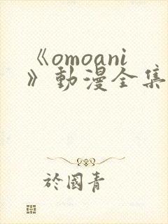 《omoani》动漫全集在线观看