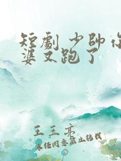 短剧 少帅你老婆又跑了