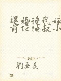 退婚后我嫁给了前任他叔小说