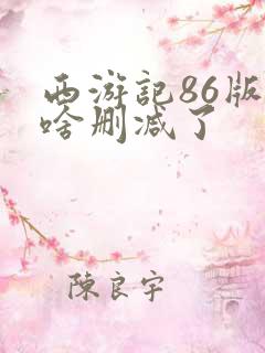 西游记86版为啥删减了