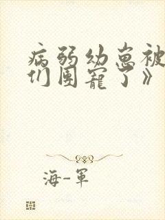 病弱幼崽被反派们团宠了》