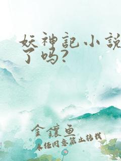 妖神记小说完结了吗?