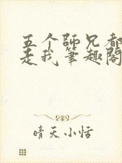 五个师兄都想抱走我笔趣阁