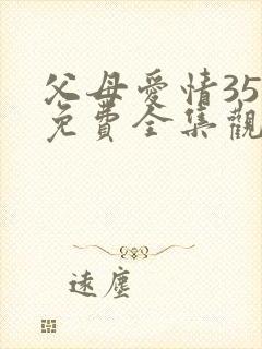 父母爱情35集免费全集观看