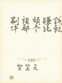 刷视频赚钱的软件哪个比较好