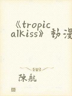 《tropicalkiss》动漫在线观看