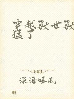 穿越兽世兽夫太猛了