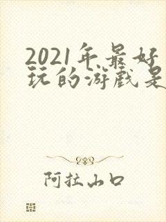 2021年最好玩的游戏是什么