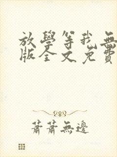 放学等我无删减版全文免费阅读