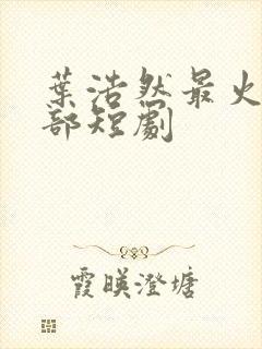 叶浩然最火的十部短剧