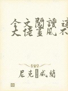 全文阅读 这个大佬画风不对