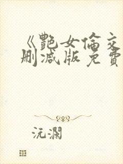 《艳女伦交》未删减版免费