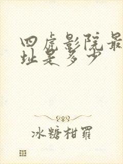 四虎影院最新网址是多少