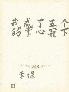 我成了五个大佬的掌心宠下拉式漫画