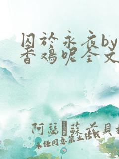 囚于永夜by麦香鸡呢全文阅读