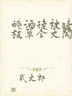 醉酒后被暗恋的校草全文阅读