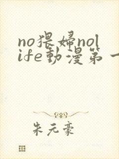 no猥妇nolife动漫第一集在线播放