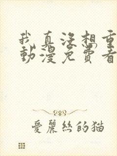 我真没想重生啊动漫免费看