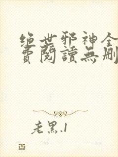 绝世邪神全文免费阅读无删减