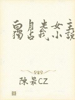 白月光女主总想独占我小说免费阅读下载