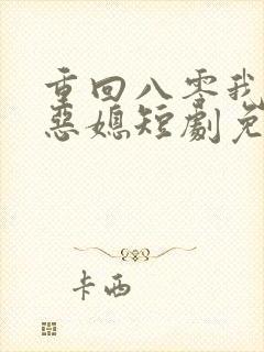 重回八零我不是恶媳短剧免费观看