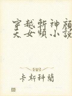 穿越斩神颜值逆天女频小说