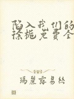 陷入我们的热恋徐栀免费全本阅读