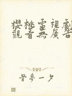 樱桃电视剧免费观看无广告软件