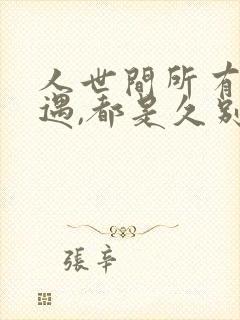 人世间所有的相遇,都是久别重逢