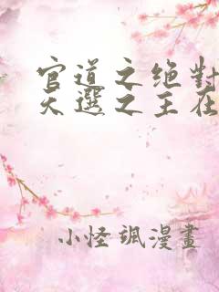 官道之绝对权力天选之主在线阅读免费