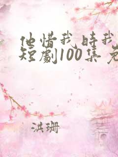 他惜我时我别离短剧100集免费观看