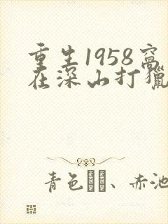 重生1958窝在深山打猎开始