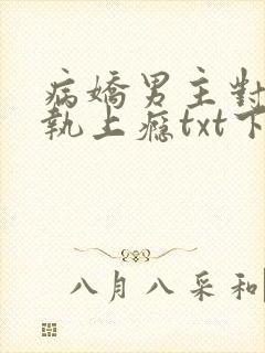 病娇男主对她偏执上瘾txt下载
