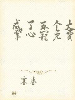 成了五个大佬的掌心宠免费阅读漫画