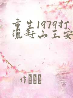 重生1979打猎赶山王安的小说