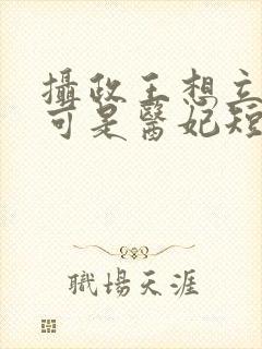 摄政王想立夫纲可是医妃短剧