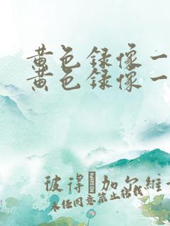 黄色录像一级片黄色录像一级