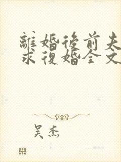 离婚后前夫哭着求复婚全文阅读