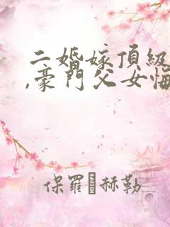 二婚嫁顶级大佬,豪门父女悔哭了免费阅读