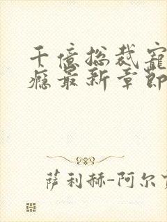 千亿总裁宠妻上瘾最新章节列表