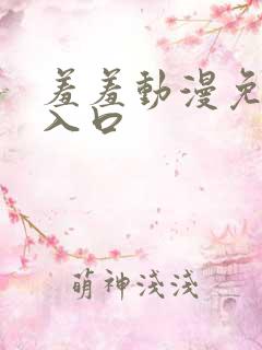 羞羞动漫免费看入口