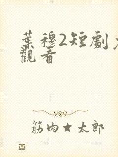 叶穆2短剧免费观看