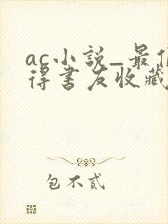 ac小说_最值得书友收藏的网络小说阅读网