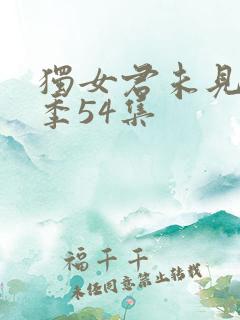 独女君未见第二季54集