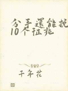 分手还能挽回的10个征兆